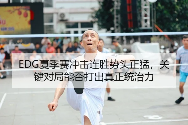 EDG夏季赛冲击连胜势头正猛，关键对局能否打出真正统治力（CCTV）